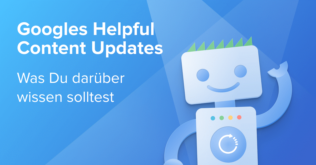 Googles Helpful Content Updates: Was Du darüber wissen solltest